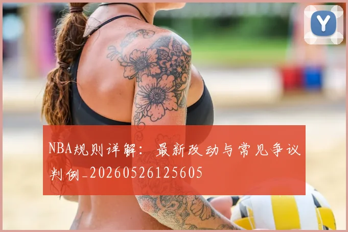 NBA规则详解:最新改动与常见争议判例_20260526125605